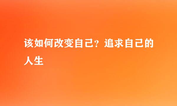 该如何改变自己？追求自己的人生