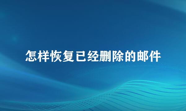 怎样恢复已经删除的邮件