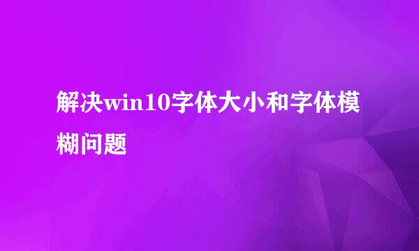 解决win10字体大小和字体模糊问题