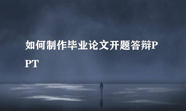 如何制作毕业论文开题答辩PPT