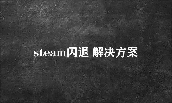 steam闪退 解决方案