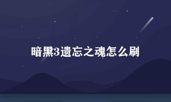 暗黑3遗忘之魂怎么刷