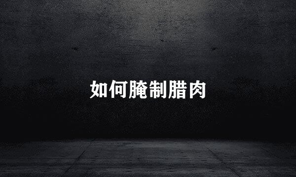 如何腌制腊肉