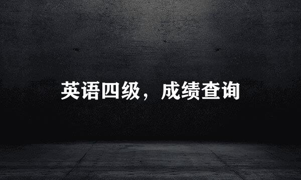 英语四级，成绩查询