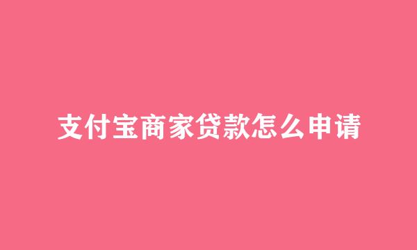 支付宝商家贷款怎么申请
