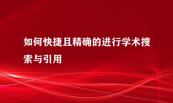 如何快捷且精确的进行学术搜索与引用