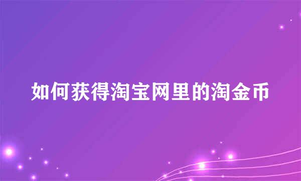 如何获得淘宝网里的淘金币