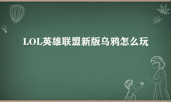 LOL英雄联盟新版乌鸦怎么玩