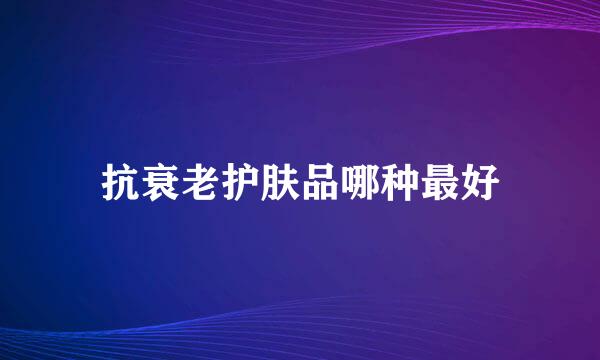 抗衰老护肤品哪种最好