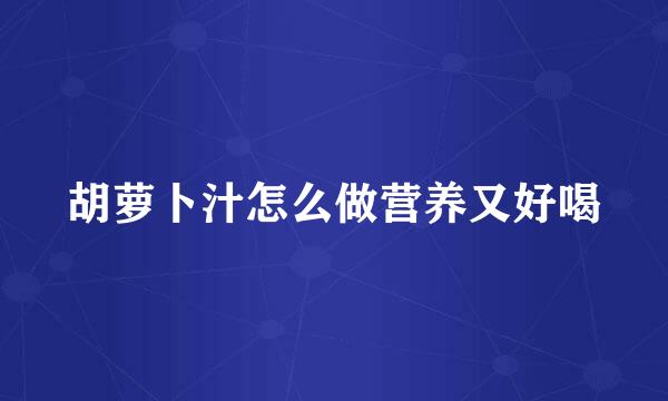 胡萝卜汁怎么做营养又好喝