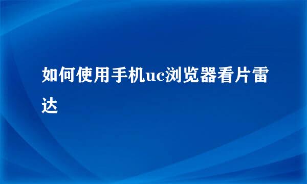 如何使用手机uc浏览器看片雷达