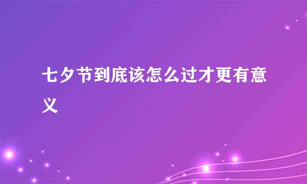 七夕节到底该怎么过才更有意义