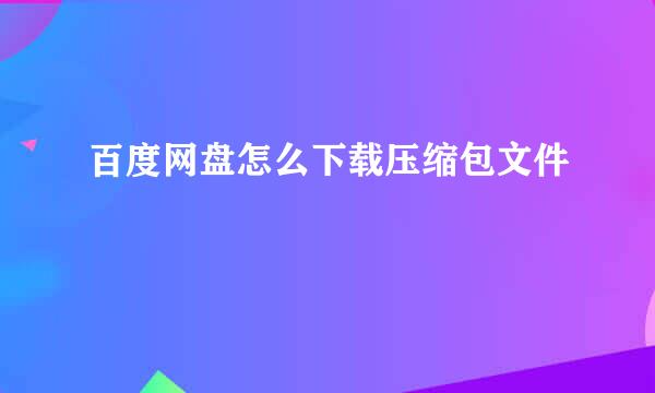 百度网盘怎么下载压缩包文件