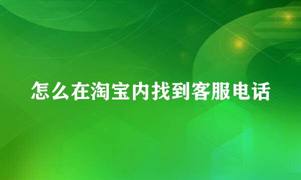 怎么在淘宝内找到客服电话