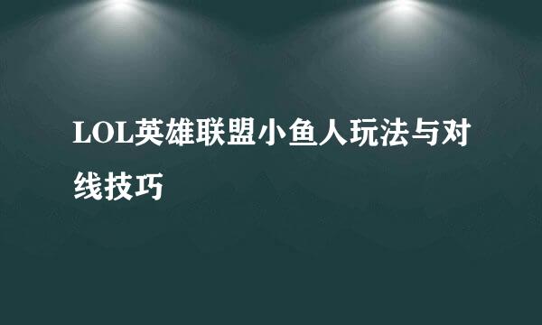 LOL英雄联盟小鱼人玩法与对线技巧