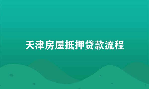 天津房屋抵押贷款流程