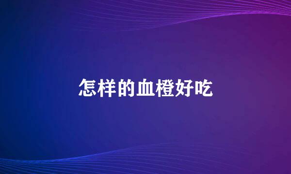 怎样的血橙好吃