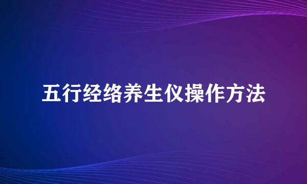 五行经络养生仪操作方法