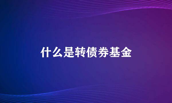 什么是转债券基金