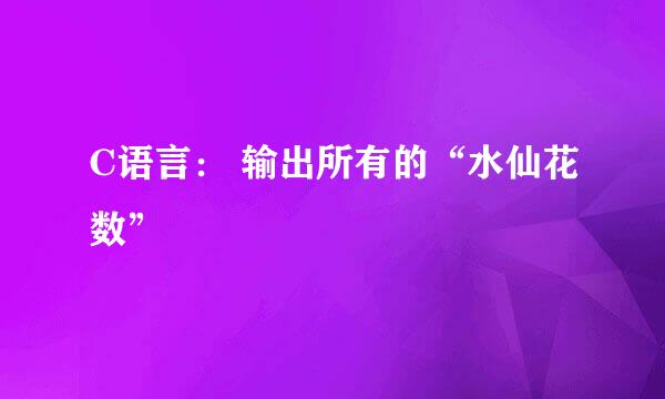 C语言： 输出所有的“水仙花数”