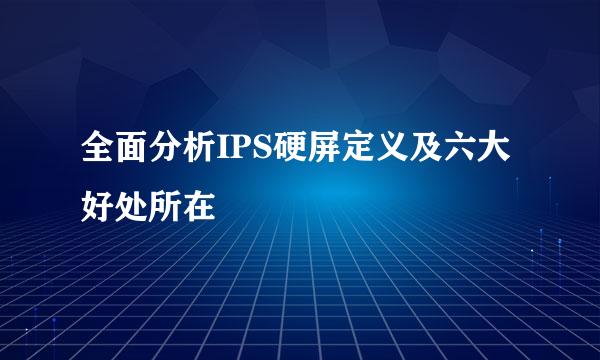 全面分析IPS硬屏定义及六大好处所在