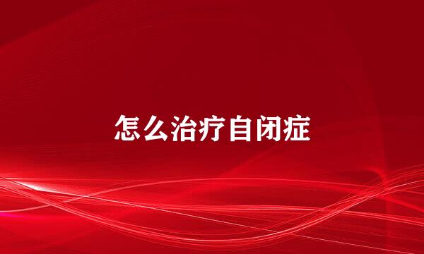 怎么治疗自闭症