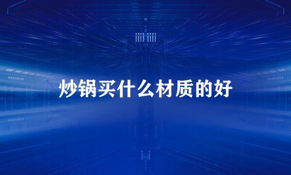炒锅买什么材质的好