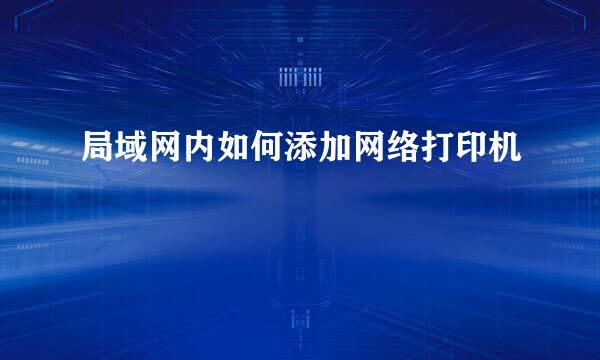 局域网内如何添加网络打印机