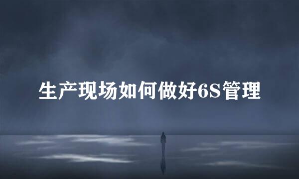 生产现场如何做好6S管理