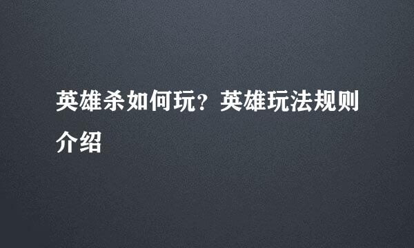 英雄杀如何玩？英雄玩法规则介绍