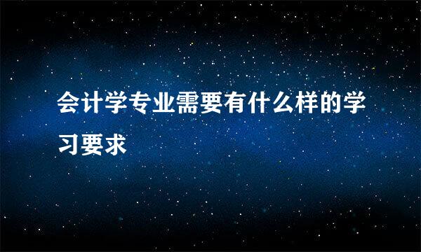 会计学专业需要有什么样的学习要求