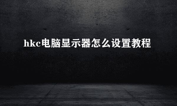 hkc电脑显示器怎么设置教程