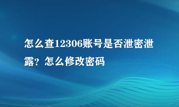 怎么查12306账号是否泄密泄露？怎么修改密码