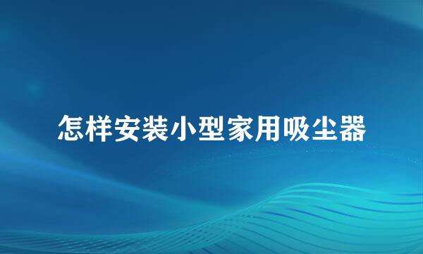 怎样安装小型家用吸尘器