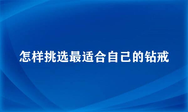 怎样挑选最适合自己的钻戒