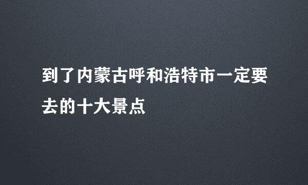 到了内蒙古呼和浩特市一定要去的十大景点