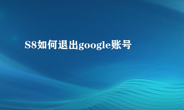 S8如何退出google账号