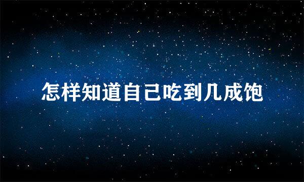 怎样知道自己吃到几成饱