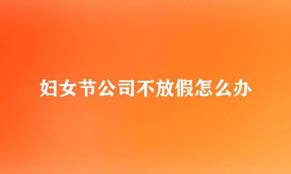 妇女节公司不放假怎么办