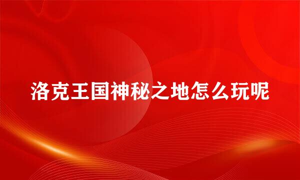 洛克王国神秘之地怎么玩呢