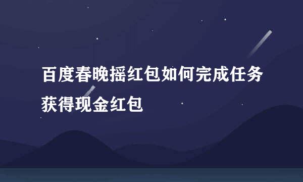 百度春晚摇红包如何完成任务获得现金红包