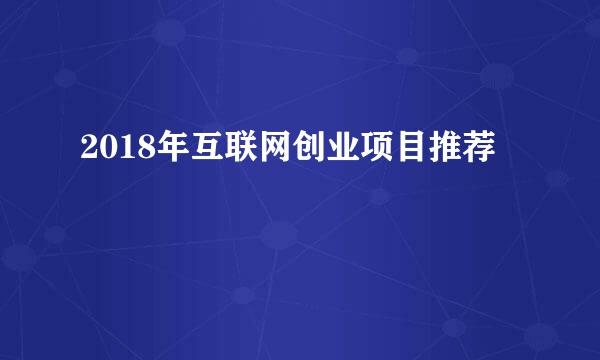 2018年互联网创业项目推荐