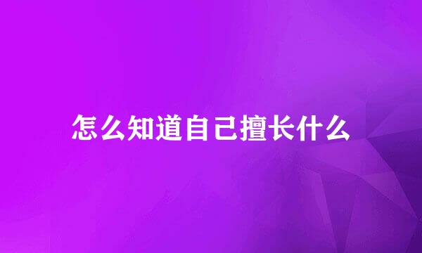 怎么知道自己擅长什么