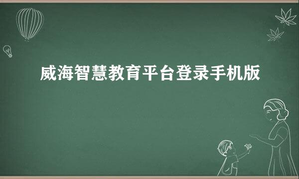 威海智慧教育平台登录手机版