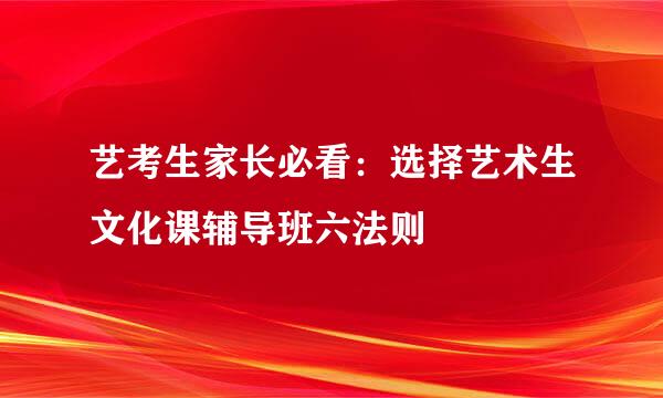 艺考生家长必看：选择艺术生文化课辅导班六法则