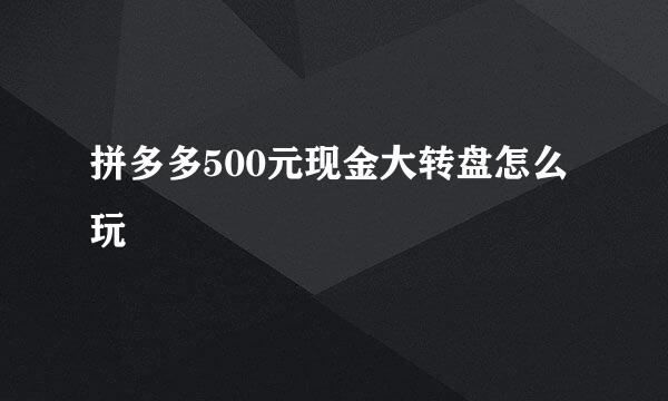 拼多多500元现金大转盘怎么玩