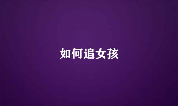 如何追女孩