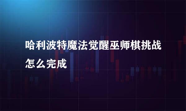哈利波特魔法觉醒巫师棋挑战怎么完成