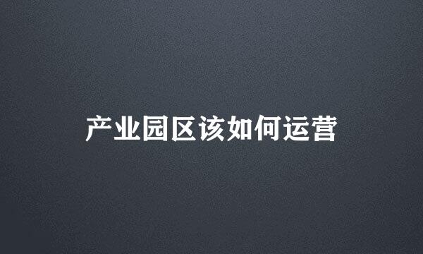 产业园区该如何运营