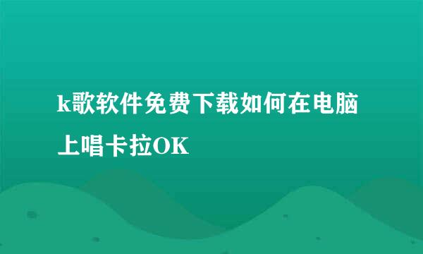 k歌软件免费下载如何在电脑上唱卡拉OK